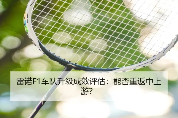 雷诺F1车队升级成效评估：能否重返中上游？