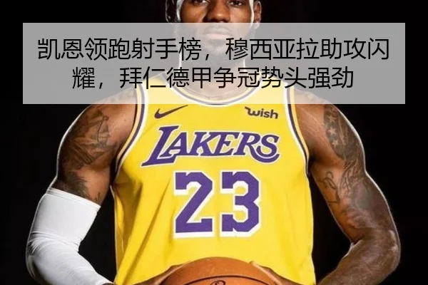 凯恩领跑射手榜，穆西亚拉助攻闪耀，拜仁德甲争冠势头强劲