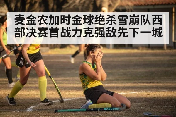 麦金农加时金球绝杀雪崩队西部决赛首战力克强敌先下一城