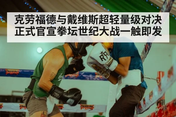 克劳福德与戴维斯超轻量级对决正式官宣拳坛世纪大战一触即发