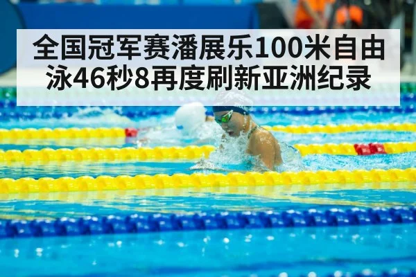 全国冠军赛潘展乐100米自由泳46秒8再度刷新亚洲纪录