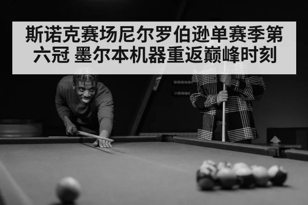 斯诺克赛场尼尔罗伯逊单赛季第六冠 墨尔本机器重返巅峰时刻