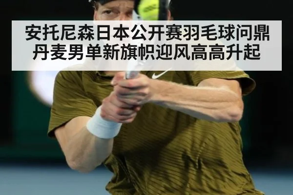 安托尼森日本公开赛羽毛球问鼎 丹麦男单新旗帜迎风高高升起