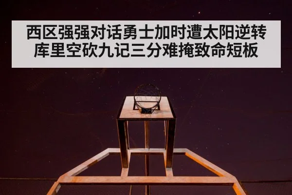 西区强强对话勇士加时遭太阳逆转库里空砍九记三分难掩致命短板