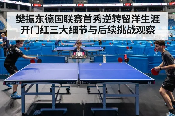 樊振东德国联赛首秀逆转留洋生涯开门红三大细节与后续挑战观察